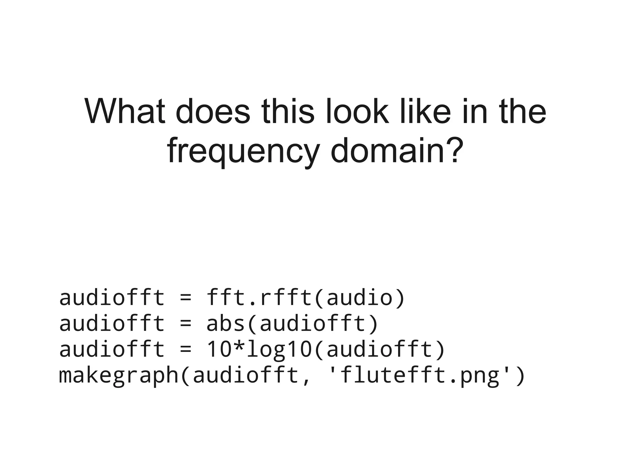 What does this look like in the
     frequency domain?



audiofft = fft.rfft(audio)
audiofft = abs(audiofft)
audiofft = 10*log10(audiofft)
makegraph(audiofft, 'flutefft.png')
 
