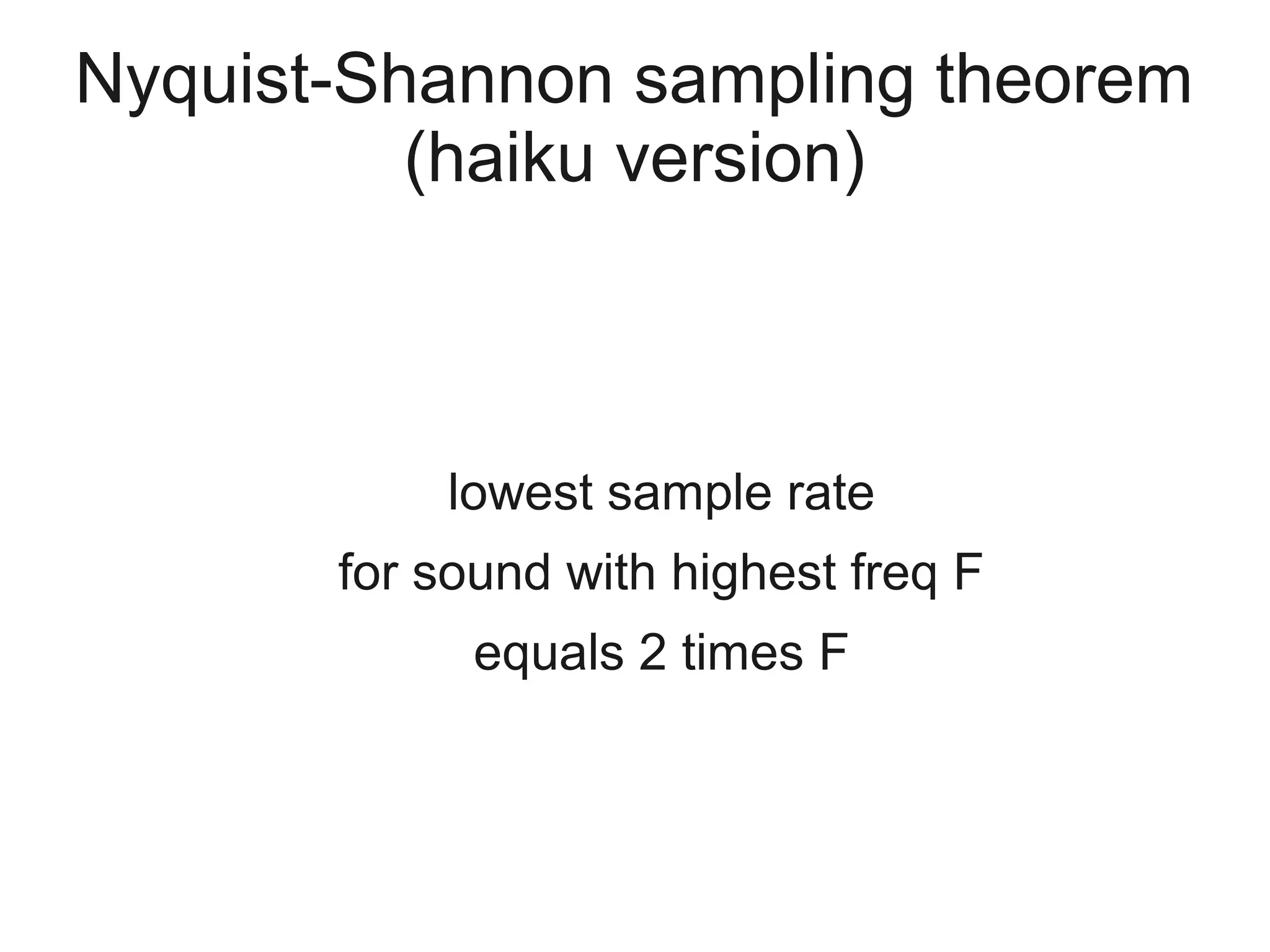 Nyquist-Shannon sampling theorem
          (haiku version)



           lowest sample rate
       for sound with highest freq F
             equals 2 times F
 
