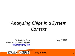 Analyzing Chips in a System
              Context

           Srdjan Djordjevic                 May 2, 2012
Senior Applications Engineer
        srdjand@sigrity.com



                               May 2, 2012                 1
 
