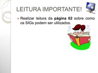 LEITURA IMPORTANTE!
   Realizar leitura da página 62 sobre como
    os SIGs podem ser utilizados.
 