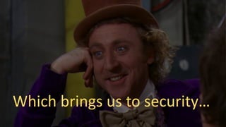Which brings us to security…
 