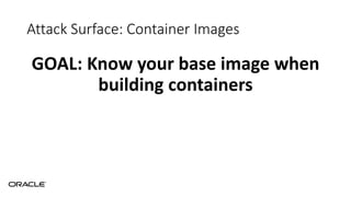 Attack Surface: Container Images
GOAL: Know your base image when
building containers
 