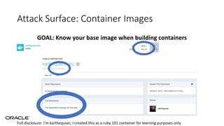 Attack Surface: Container Images
GOAL: Know your base image when building containers
Full disclosure: I’m karthequian; I created this as a ruby 101 container for learning purposes only
 