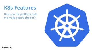 K8s Features
How can the platform help
me make secure choices?
 