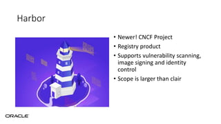Harbor
• Newer! CNCF Project
• Registry product
• Supports vulnerability scanning,
image signing and identity
control
• Scope is larger than clair
 