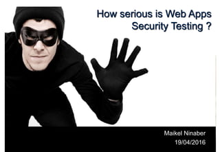 Maikel Ninaber
19/04/2016
How serious is Web Apps
Security Testing ?
 
