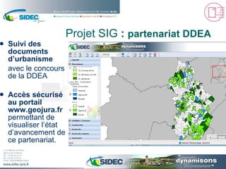 Suivi des documents d’urbanisme avec le concours de la DDEA Accès sécurisé au portail  www.geojura.fr  permettant de visualiser l’état d’avancement de ce partenariat. Projet SIG  :  partenariat DDEA 