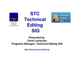 STC  Technical  Editing  SIG Presented by  Carol Lamarche Programs Manager, Technical Editing SIG http://www.stc-techedit.org 