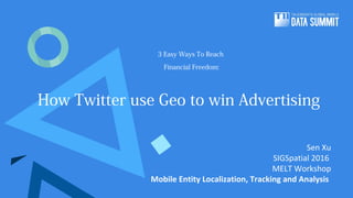 3 Easy Ways To Reach
Financial Freedom:
How Twitter use Geo to win Advertising
Sen Xu
SIGSpatial 2016
MELT Workshop
Mobile Entity Localization, Tracking and Analysis
 