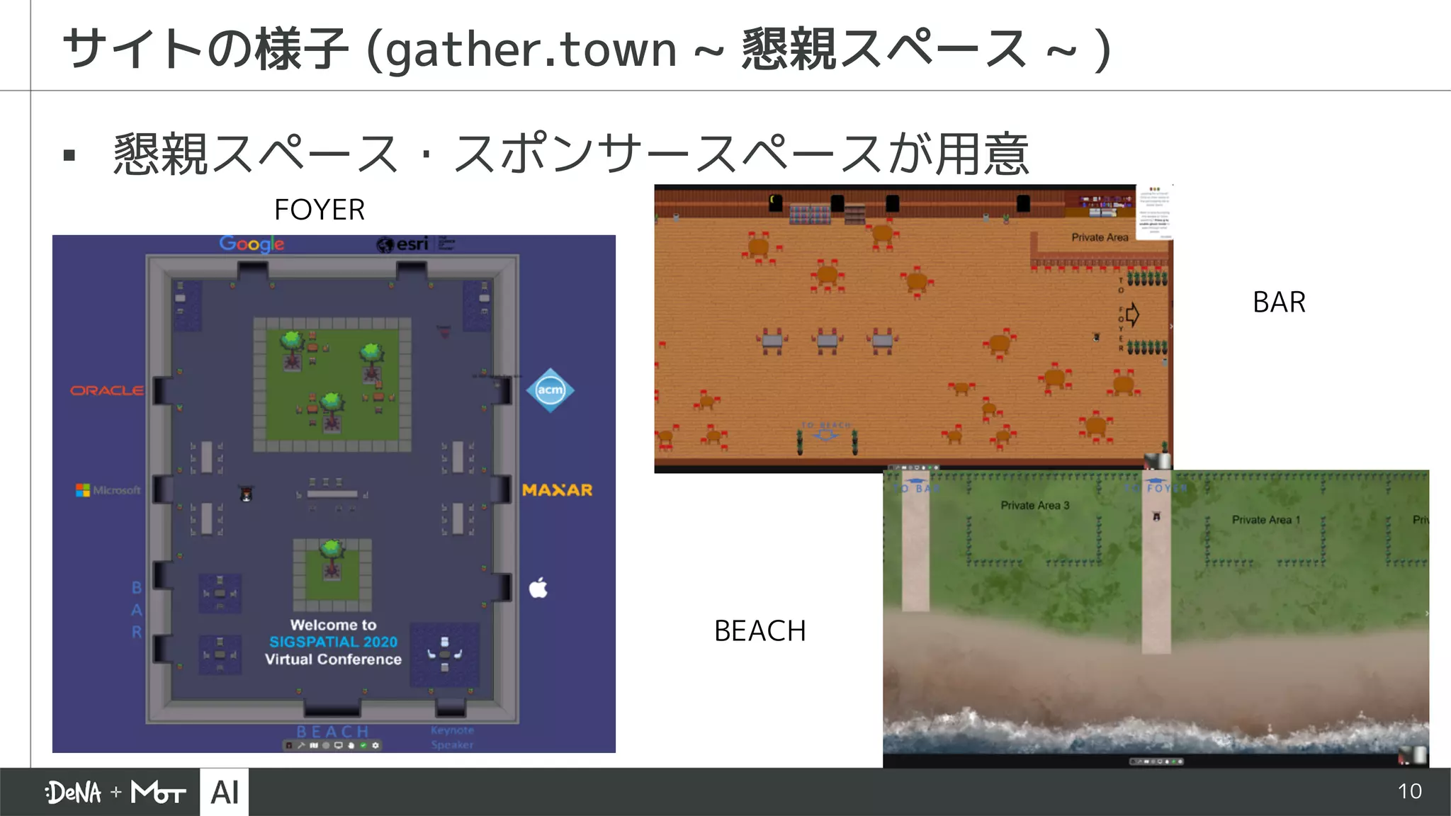 10
サイトの様子 (gather.town ~ 懇親スペース ~ )
▪ 懇親スペース・スポンサースペースが用意
BAR
BEACH
FOYER
 