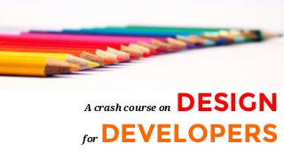 A crash course on DESIGN
for DEVELOPERS
 