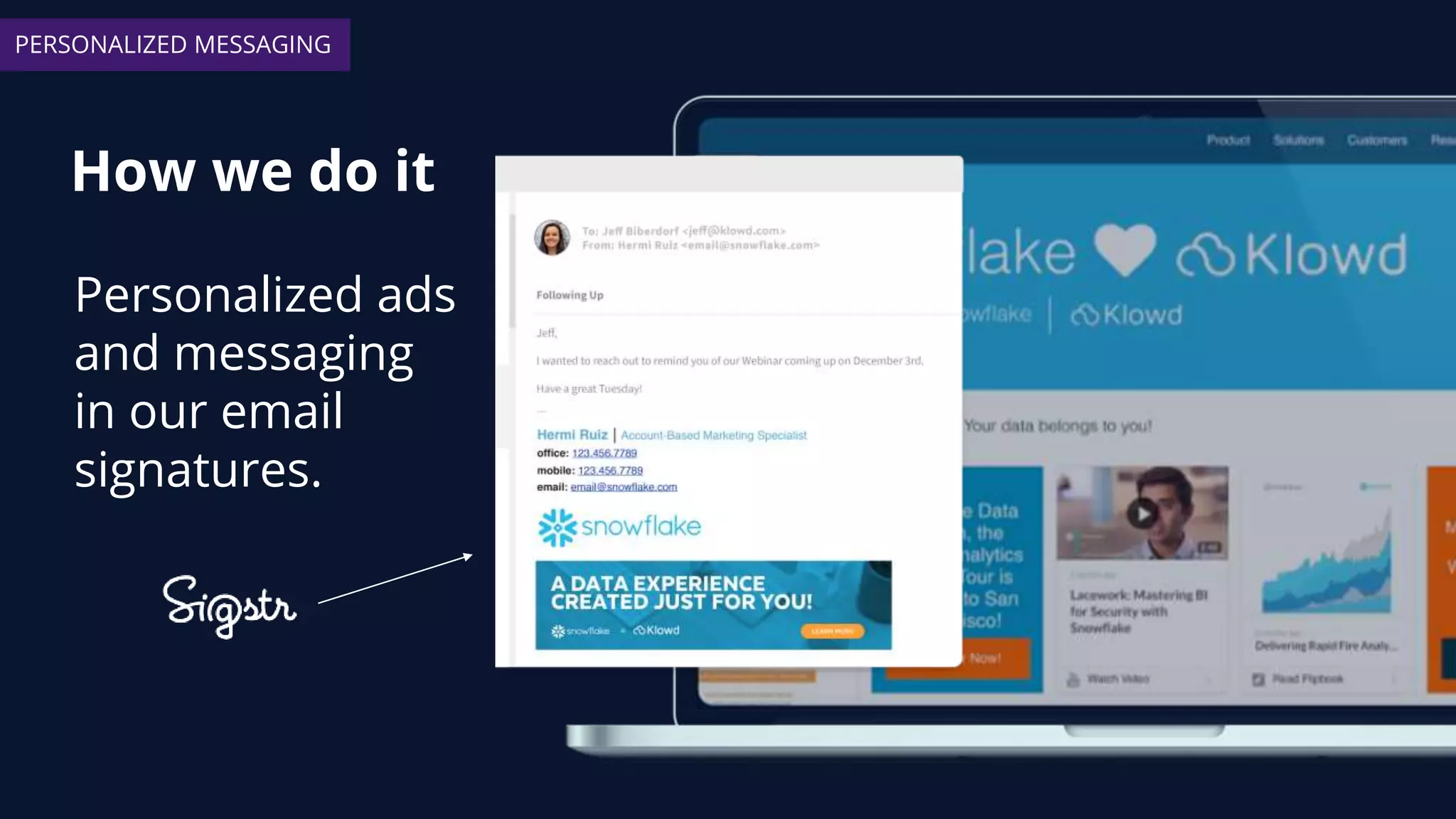 How we do it
PERSONALIZED MESSAGING
Personalized ads
and messaging
in our email
signatures.
 