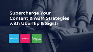 Supercharge Your
Content & ABM Strategies
with Uberflip & Sigstr
 