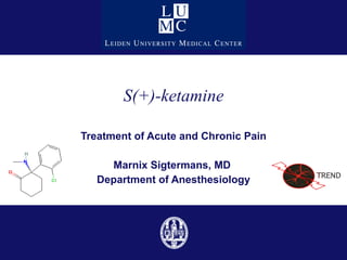 S(+)-ketamine Treatment of Acute and Chronic Pain Marnix Sigtermans, MD  Department of Anesthesiology 