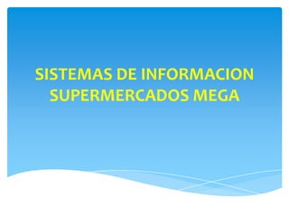 SISTEMAS DE INFORMACION
SUPERMERCADOS MEGA
 