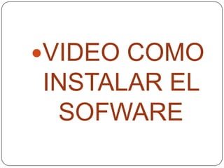 VIDEO COMO
INSTALAR EL
SOFWARE
 