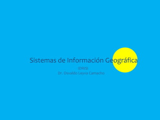 Sistemas de Información Geográfica
                    IDRISI
        Dr. Osvaldo Leyva Camacho
 