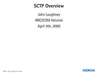SCTP Overview
                                       John Loughney
                                      NRC/COM Helsinki
                                       April 4th, 2000




NOKIA John A. Loughney 3 April 2000
 