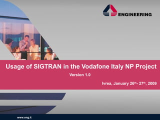 www.eng.it
Usage of SIGTRAN in the Vodafone Italy NP Project
Version 1.0
Ivrea, January 26th
- 27th
, 2009
 