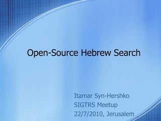 Open-Source Hebrew Search Itamar Syn-Hershko SIGTRS Meetup 22/7/2010, Jerusalem 
