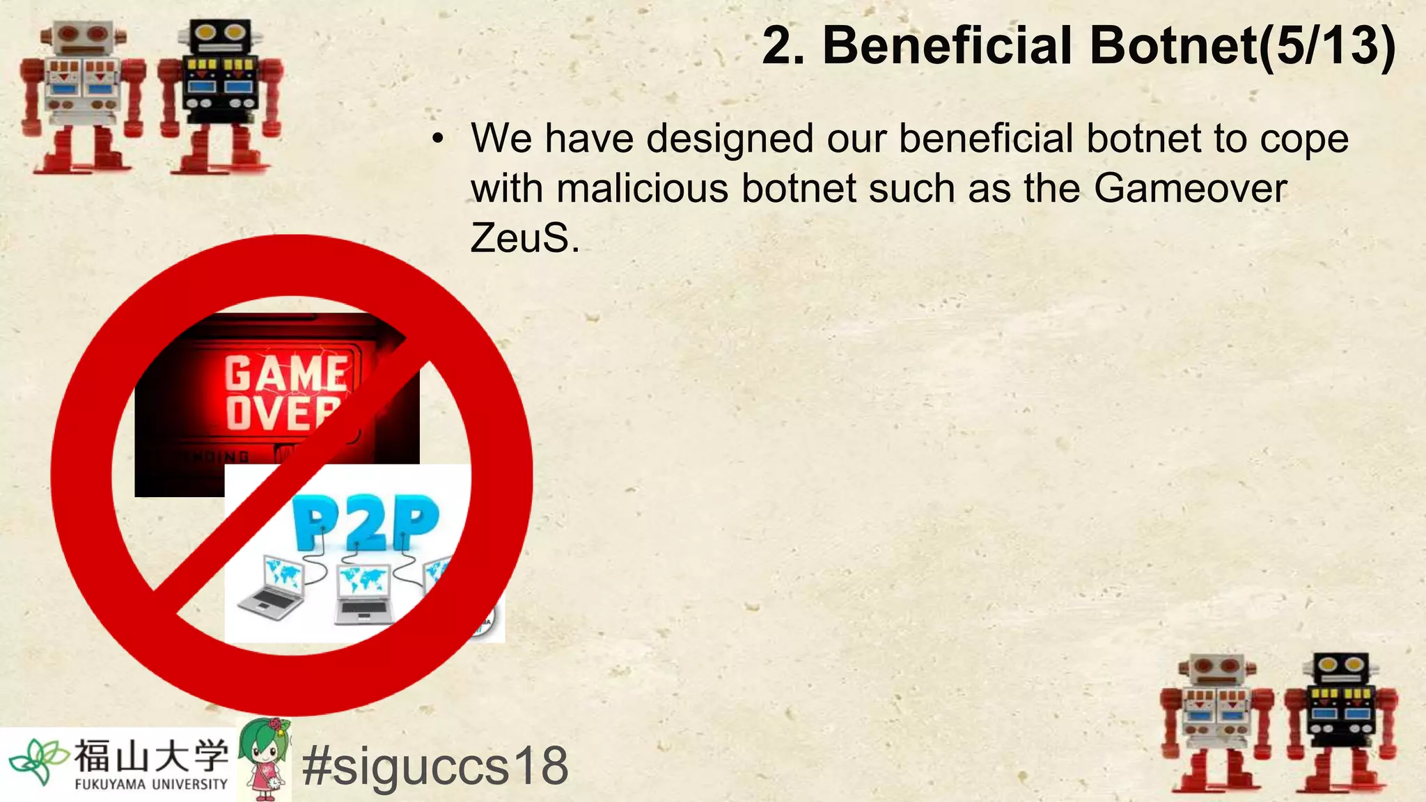 • We have designed our beneficial botnet to cope
with malicious botnet such as the Gameover
ZeuS.
2. Beneficial Botnet(5/13)
#siguccs18
 