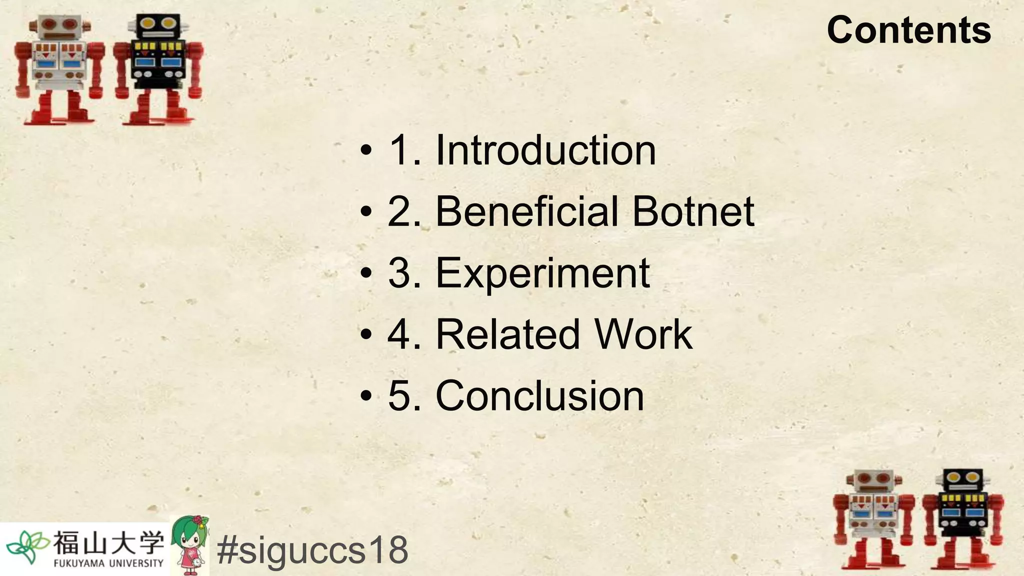 Contents
• 1. Introduction
• 2. Beneficial Botnet
• 3. Experiment
• 4. Related Work
• 5. Conclusion
#siguccs18
 
