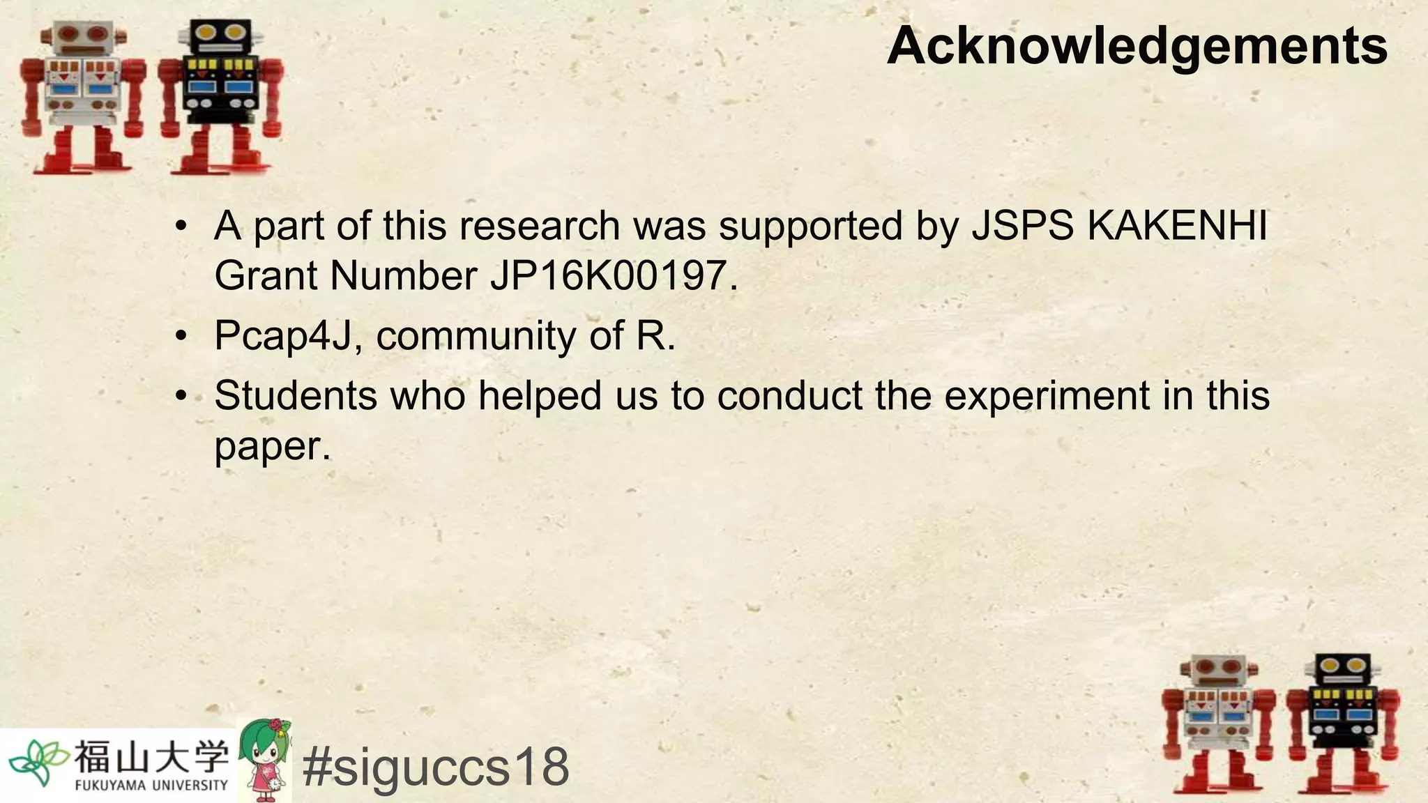 Acknowledgements
• A part of this research was supported by JSPS KAKENHI
Grant Number JP16K00197.
• Pcap4J, community of R.
• Students who helped us to conduct the experiment in this
paper.
#siguccs18
 