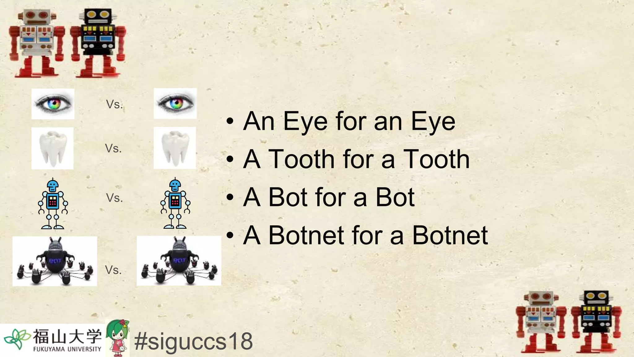 • An Eye for an Eye
• A Tooth for a Tooth
• A Bot for a Bot
• A Botnet for a Botnet
#siguccs18
Vs.
Vs.
Vs.
Vs.
 