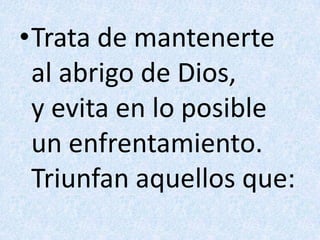 Trata de mantenerte al abrigo de Dios,y evita en lo posible un enfrentamiento.Triunfan aquellos que: