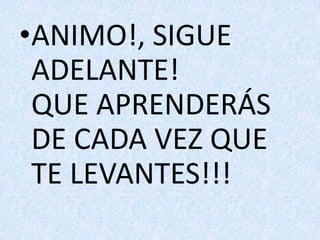 ANIMO!, SIGUE ADELANTE!QUE APRENDERÁSDE CADA VEZ QUE TE LEVANTES!!!