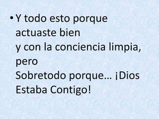 Y todo esto porque actuaste bieny con la conciencia limpia, peroSobretodo porque… ¡Dios Estaba Contigo!