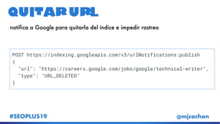 #SEOPLUS19 @mjcachon
Quitar url
notifica a Google para quitarla del índice e impedir rastreo
 