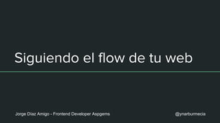 Siguiendo el flow de tu web
Jorge Díaz Amigo - Frontend Developer Aspgems @ynarburmecia
 
