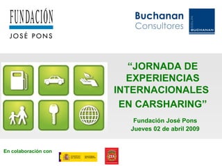 “ JORNADA DE EXPERIENCIAS INTERNACIONALES  EN CARSHARING” En colaboración con Fundación José Pons Jueves 02 de abril 2009 