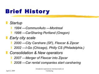 Brief History <ul><li>Startup </li></ul><ul><ul><li>1994 — CommunAuto — Montreal </li></ul></ul><ul><ul><li>1998 — CarShar...