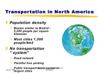 Transportation in North America <ul><li>Population density </li></ul><ul><ul><li>Boston similar to Madrid -  5,000 people ...
