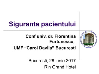 Siguranta pacientului
Conf univ. dr. Florentina
Furtunescu,
UMF “Carol Davila” Bucuresti
Bucuresti, 28 iunie 2017
Rin Grand Hotel
 