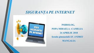 SIGURANȚA PE INTERNET
PSIHOLOG,
POPA MIHAELA –CAMELIA
24 APRILIE 2018
Școala gimnazială SF. ANDREI
MANGALIA
 