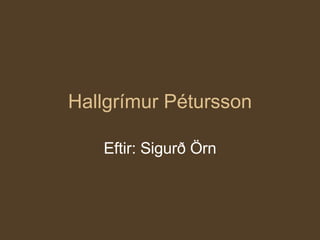 Hallgrímur Pétursson Eftir: Sigurð Örn 
