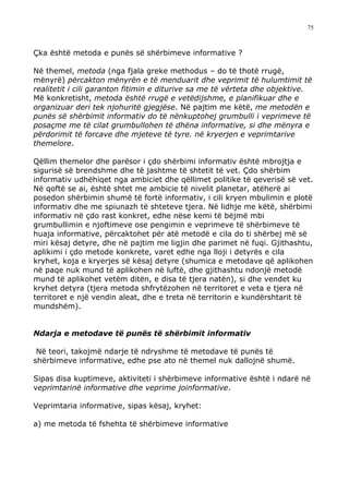 75



Çka është metoda e punës së shërbimeve informative ?

Në themel, metoda (nga fjala greke methodus – do të thotë rrugë,
mënyrë) përcakton mënyrën e të menduarit dhe veprimit të hulumtimit të
realitetit i cili garanton fitimin e diturive sa me të vërteta dhe objektive.
Më konkretisht, metoda është rrugë e vetëdijshme, e planifikuar dhe e
organizuar deri tek njohuritë gjegjëse. Në pajtim me këtë, me metodën e
punës së shërbimit informativ do të nënkuptohej grumbulli i veprimeve të
posaçme me të cilat grumbullohen të dhëna informative, si dhe mënyra e
përdorimit të forcave dhe mjeteve të tyre. në kryerjen e veprimtarive
themelore.

Qëllim themelor dhe parësor i çdo shërbimi informativ është mbrojtja e
sigurisë së brendshme dhe të jashtme të shtetit të vet. Çdo shërbim
informativ udhëhiqet nga ambiciet dhe qëllimet politike të qeverisë së vet.
Në qoftë se ai, është shtet me ambicie të nivelit planetar, atëherë ai
posedon shërbimin shumë të fortë informativ, i cili kryen mbulimin e plotë
informativ dhe me spiunazh të shteteve tjera. Në lidhje me këtë, shërbimi
informativ në çdo rast konkret, edhe nëse kemi të bëjmë mbi
grumbullimin e njoftimeve ose pengimin e veprimeve të shërbimeve të
huaja informative, përcaktohet për atë metodë e cila do ti shërbej më së
miri kësaj detyre, dhe në pajtim me ligjin dhe parimet në fuqi. Gjithashtu,
aplikimi i çdo metode konkrete, varet edhe nga lloji i detyrës e cila
kryhet, koja e kryerjes së kësaj detyre (shumica e metodave që aplikohen
në paqe nuk mund të aplikohen në luftë, dhe gjithashtu ndonjë metodë
mund të aplikohet vetëm ditën, e disa të tjera natën), si dhe vendet ku
kryhet detyra (tjera metoda shfrytëzohen në territoret e veta e tjera në
territoret e një vendin aleat, dhe e treta në territorin e kundërshtarit të
mundshëm).


Ndarja e metodave të punës të shërbimit informativ

 Në teori, takojmë ndarje të ndryshme të metodave të punës të
shërbimeve informative, edhe pse ato në themel nuk dallojnë shumë.

Sipas disa kuptimeve, aktiviteti i shërbimeve informative është i ndarë në
veprimtarinë informative dhe veprime joinformative.

Veprimtaria informative, sipas kësaj, kryhet:

a) me metoda të fshehta të shërbimeve informative
 