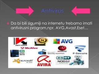 

Da bi bili sigurniji na internetu trebamo imati
antivirusni program,npr. AVG,Avast,Eset…

 