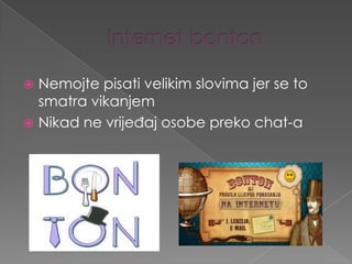 Nemojte pisati velikim slovima jer se to
smatra vikanjem
 Nikad ne vrijeđaj osobe preko chat-a


 