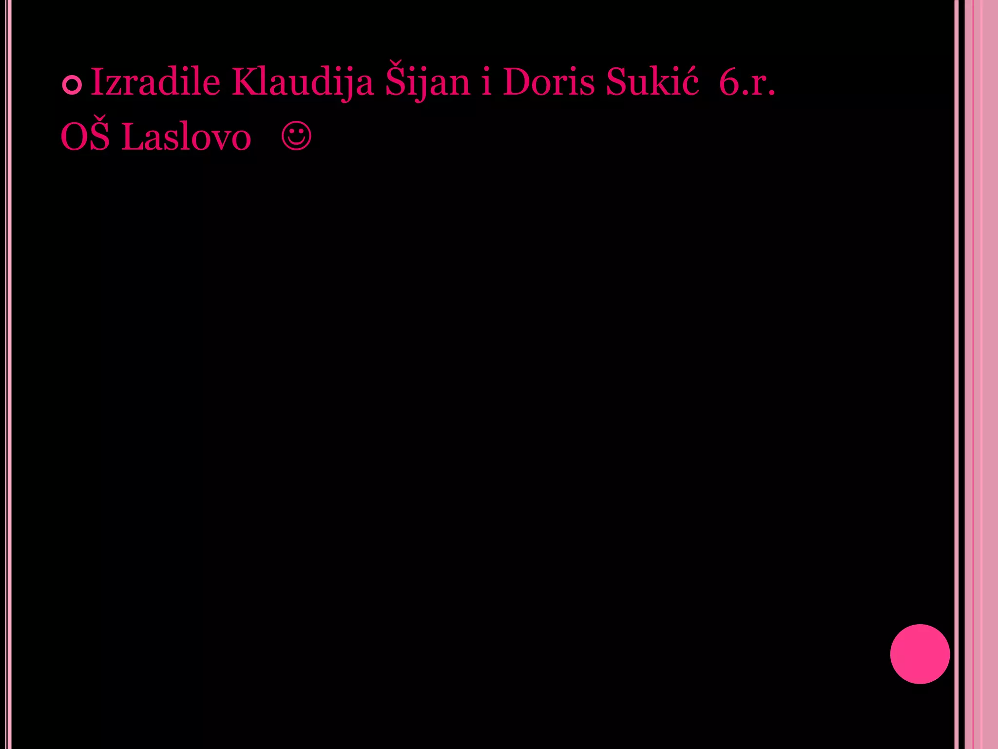 Izradile

Klaudija Šijan i Doris Sukić 6.r.
OŠ Laslovo 

 