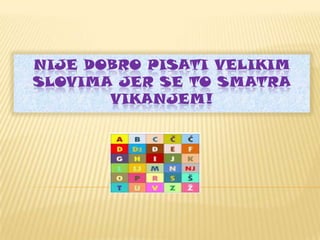 NIJE DOBRO PISATI VELIKIM
SLOVIMA JER SE TO SMATRA
VIKANJEM!

 