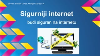 priredili: Renato Goleš, Kristijan Kovač 5.A

Sigurniji internet
budi siguran na internetu

 