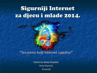 Sigurniji Internet
za djecu i mlade 2014.

“Stvorimo bolji Internet zajedno”
Osnovna škola Supetar
Ante Eterović
8.razred

 