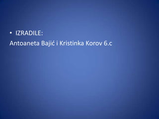 • IZRADILE:
Antoaneta Bajid i Kristinka Korov 6.c

 