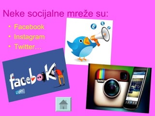 Neke socijalne mreže su:
• Facebook
• Instagram
• Twitter…
 