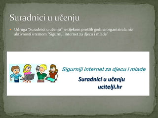 Udruga “Suradnici u učenju’’ je tijekom prošlih godina organizirala niz
  aktivnosti s temom ”Sigurniji internet za djec...