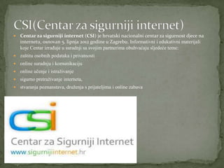    Centar za sigurniji internet (CSI) je hrvatski nacionalni centar za sigurnost djece na
    internetu, osnovan 5. lipnj...